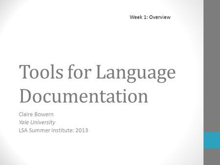Tools for Language Documentation Claire Bowern Yale University LSA Summer Institute: 2013 Week 1: Overview.