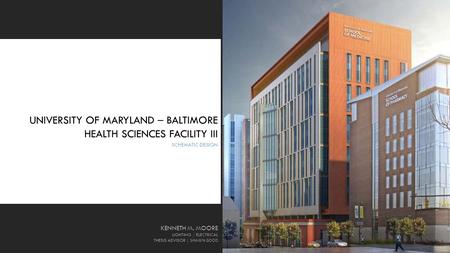 UNIVERSITY OF MARYLAND – BALTIMORE HEALTH SCIENCES FACILITY III SCHEMATIC DESIGN KENNETH M. MOORE LIGHTING / ELECTRICAL THESIS ADVISOR │ SHAWN GOOD 1.