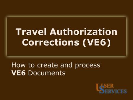 Travel Authorization Corrections (VE6) How to create and process VE6 Documents.