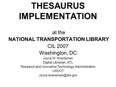At the NATIONAL TRANSPORTATION LIBRARY CIL 2007 Washington, DC Joyce W. Koeneman Digital Librarian, NTL Research and Innovative Technology Administration.