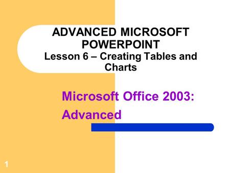 ADVANCED MICROSOFT POWERPOINT Lesson 6 – Creating Tables and Charts