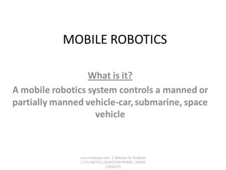 What is it? A mobile robotics system controls a manned or partially manned vehicle-car, submarine, space vehicle www.bookspar.com | Website for Students.