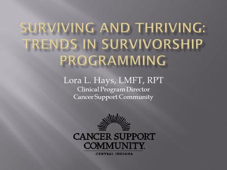 Lora L. Hays, LMFT, RPT Clinical Program Director Cancer Support Community.
