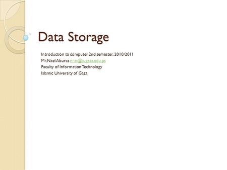Data Storage Introduction to computer, 2nd semester, 2010/2011 Mr.Nael Aburas Faculty of Information Technology Islamic.