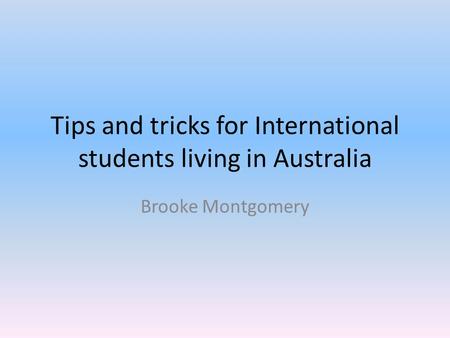 Tips and tricks for International students living in Australia Brooke Montgomery.