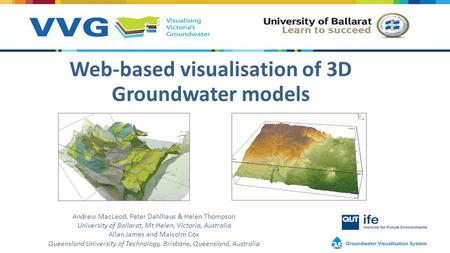 Web-based visualisation of 3D Groundwater models Andrew MacLeod, Peter Dahlhaus & Helen Thompson University of Ballarat, Mt Helen, Victoria, Australia.