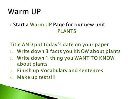  Start a Warm UP Page for our new unit PLANTS Title AND put today’s date on your paper 1. Write down 3 facts you KNOW about plants 2. Write down 1 thing.