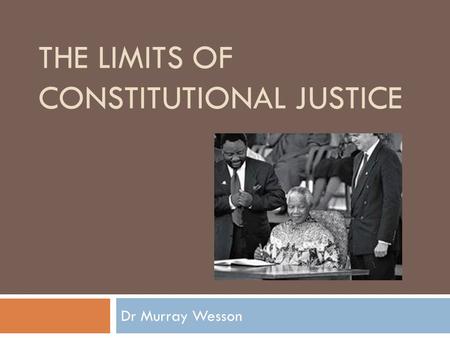 THE LIMITS OF CONSTITUTIONAL JUSTICE Dr Murray Wesson.