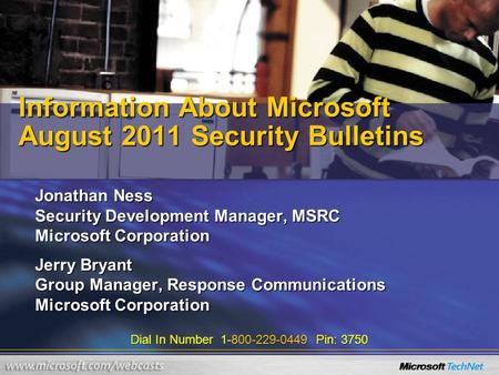 Dial In Number 1-800-229-0449 Pin: 3750 Information About Microsoft August 2011 Security Bulletins Jonathan Ness Security Development Manager, MSRC Microsoft.