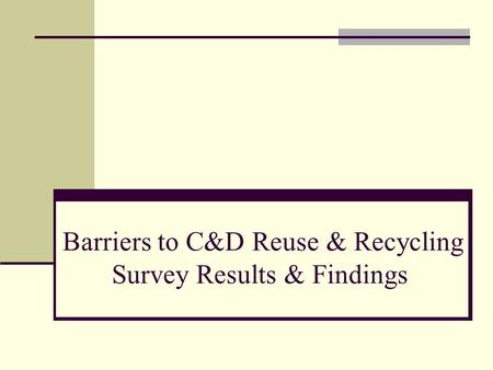 Barriers to C&D Reuse & Recycling Survey Results & Findings.