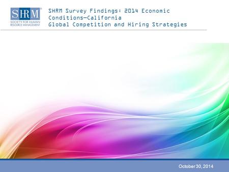 SHRM Survey Findings: 2014 Economic Conditions—California Global Competition and Hiring Strategies October 30, 2014.