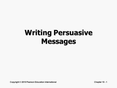 Copyright © 2010 Pearson Education InternationalChapter 10 - 1 Writing Persuasive Messages.