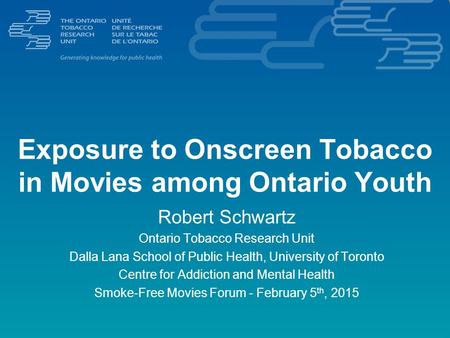 Exposure to Onscreen Tobacco in Movies among Ontario Youth Robert Schwartz Ontario Tobacco Research Unit Dalla Lana School of Public Health, University.