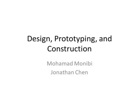 Design, Prototyping, and Construction Mohamad Monibi Jonathan Chen.