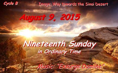 August 9, 2015 Nineteenth Sunday in Ordinary Time Nineteenth Sunday in Ordinary Time Cycle B Music: “Exsurge Domine” Image: Way towards the Sinai Desert.