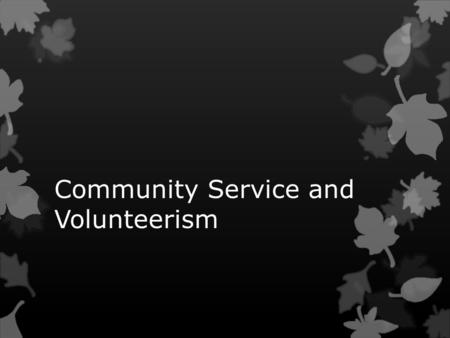 Community Service and Volunteerism.  What is Community Service?  How does one get/do community service?  Why is community service important?