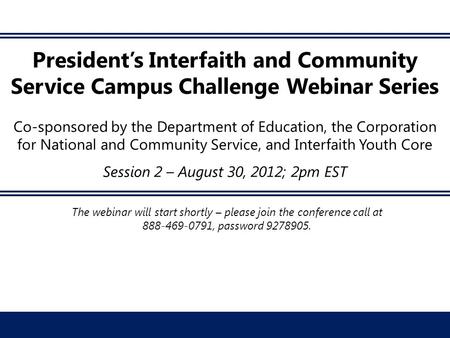 President’s Interfaith and Community Service Campus Challenge Webinar Series Co-sponsored by the Department of Education, the Corporation for National.