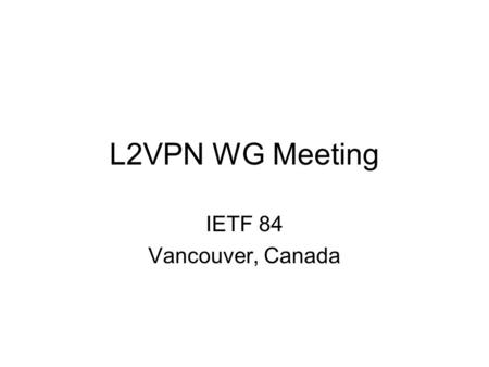 L2VPN WG Meeting IETF 84 Vancouver, Canada. Agenda Administrivia WG Status and Update PIM Snooping over VPLS (Olivier) BGP MPLS Based Ethernet VPN (Ali)