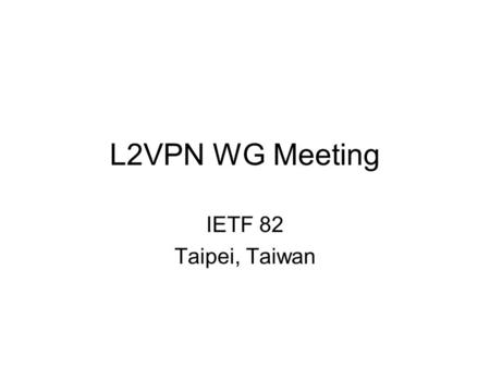 L2VPN WG Meeting IETF 82 Taipei, Taiwan. Note Well Any submission to the IETF intended by the Contributor for publication as all or part of an IETF Internet-Draft.
