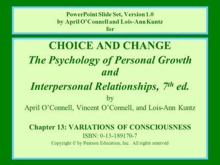 CHOICE AND CHANGE The Psychology of Personal Growth and Interpersonal Relationships, 7 th ed. by April O’Connell, Vincent O’Connell, and Lois-Ann Kuntz.
