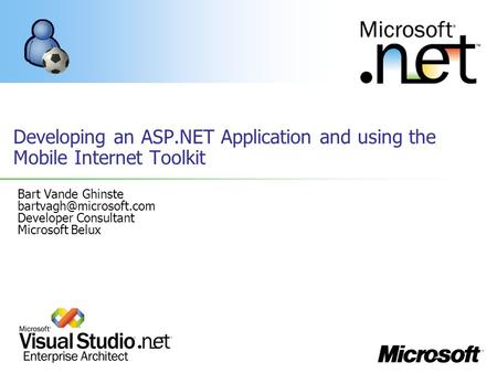 Developing an ASP.NET Application and using the Mobile Internet Toolkit Bart Vande Ghinste Developer Consultant Microsoft Belux.