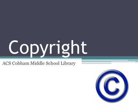 Copyright ACS Cobham Middle School Library. What is copyright?