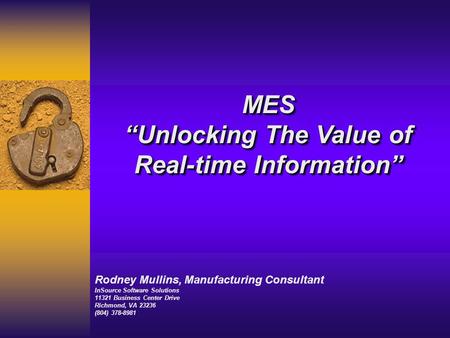 Rodney Mullins, Manufacturing Consultant InSource Software Solutions 11321 Business Center Drive Richmond, VA 23236 (804) 378-8981 MES “Unlocking The Value.