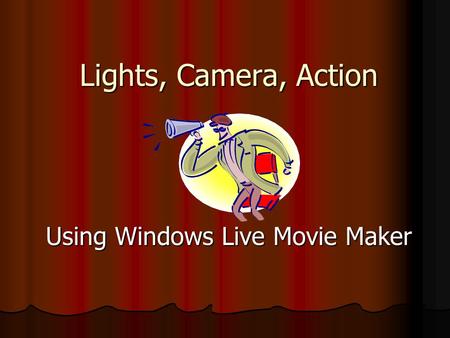 Lights, Camera, Action Using Windows Live Movie Maker.