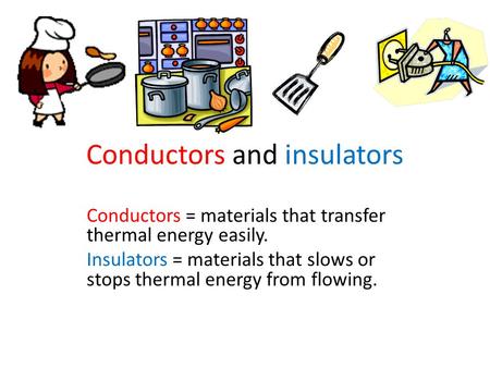 Conductors and insulators Conductors = materials that transfer thermal energy easily. Insulators = materials that slows or stops thermal energy from flowing.