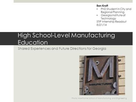 High School-Level Manufacturing Education Shared Experiences and Future Directions for Georgia Ben Kraft PhD Student in City and Regional Planning Georgia.