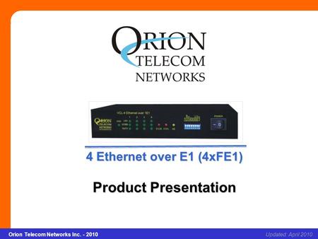 Orion Telecom Networks Inc. - 2010Slide 1 4 x Ethernet over E1(4*FE1) Updated: April 2010Orion Telecom Networks Inc. - 2010 4 Ethernet over E1 (4xFE1)
