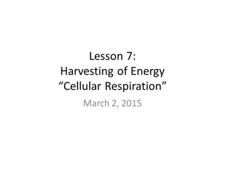 Lesson 7: Harvesting of Energy “Cellular Respiration”