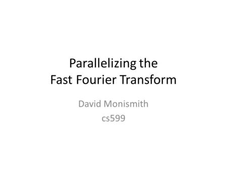 Parallelizing the Fast Fourier Transform David Monismith cs599.