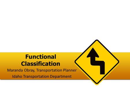 Functional Classification Maranda Obray, Transportation Planner Idaho Transportation Department.
