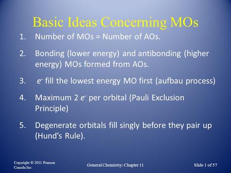 Basic Ideas Concerning MOs Copyright © 2011 Pearson Canada Inc. Slide 1 of 57General Chemistry: Chapter 11 1.Number of MOs = Number of AOs. 2.Bonding (lower.