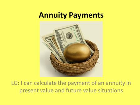 Annuity Payments LG: I can calculate the payment of an annuity in present value and future value situations.