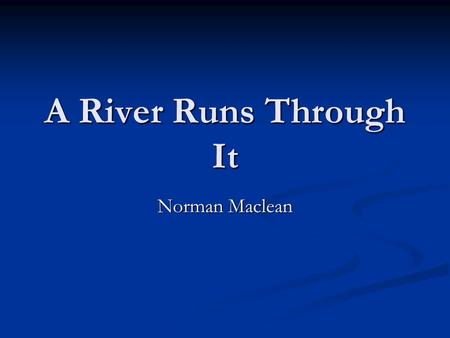 A River Runs Through It Norman Maclean. “In our family, there was no clear line between religion and fly-fishing” (1). “In our family, there was no clear.