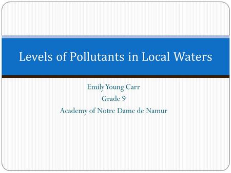 Emily Young Carr Grade 9 Academy of Notre Dame de Namur Levels of Pollutants in Local Waters.