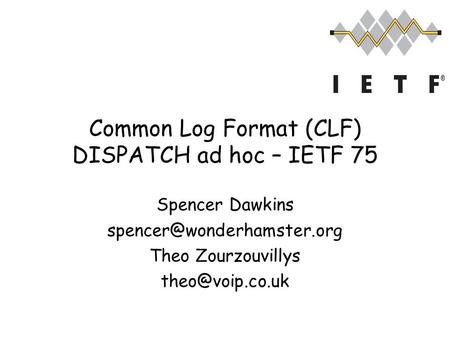 Common Log Format (CLF) DISPATCH ad hoc – IETF 75 Spencer Dawkins Theo Zourzouvillys