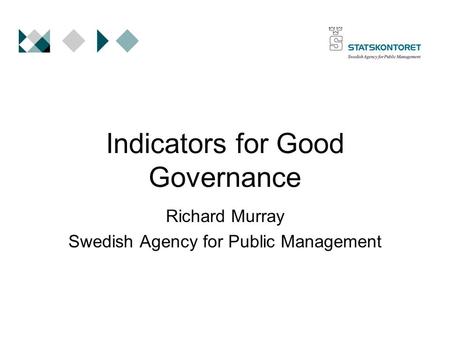 Indicators for Good Governance Richard Murray Swedish Agency for Public Management.