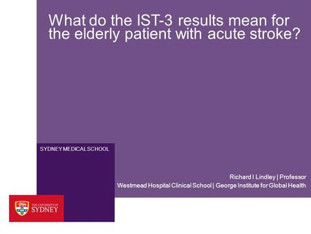 SYDNEY MEDICAL SCHOOL What do the IST-3 results mean for the elderly patient with acute stroke? Westmead Hospital Clinical School | George Institute for.