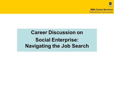 Career Discussion on Social Enterprise: Navigating the Job Search MBA Career Services Partnering for Your Success.