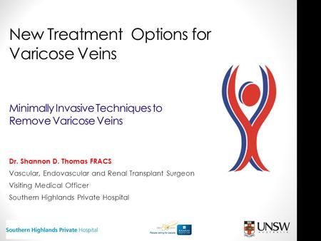 New Treatment Options for Varicose Veins Minimally Invasive Techniques to Remove Varicose Veins Dr. Shannon D. Thomas FRACS Vascular, Endovascular and.
