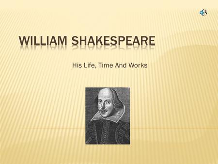 His Life, Time And Works  Parents: John Shakespeare and Mary Arden  Birthday celebrated April 23, 1564  Born in Stratford upon Avon  Attended the.
