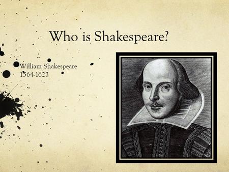 Who is Shakespeare? William Shakespeare 1564-1623.