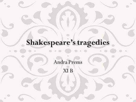 Shakespeare’s tragedies Andra Prems XI B. Shakespeare’s tragedies Shakespeare wrote tragedies from the beginning of his career Tragedies appeared during.
