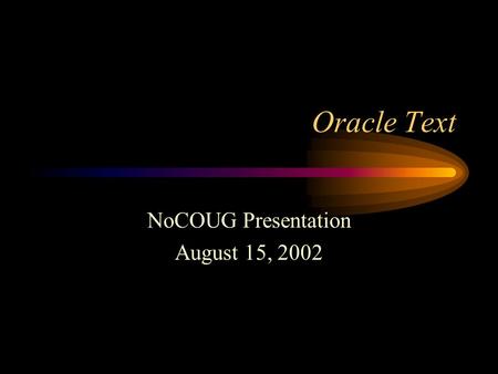 Oracle Text NoCOUG Presentation August 15, 2002. Session Objectives Review Oracle Text basics Index Options Compare Oracle Text with interMedia and ConText.