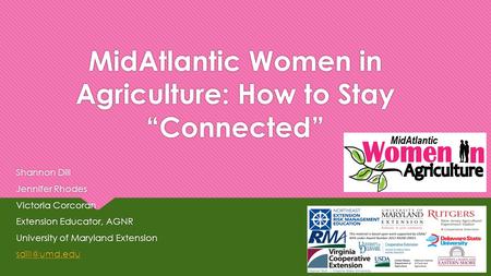 MidAtlantic Women in Agriculture: How to Stay “Connected” Shannon Dill Jennifer Rhodes Victoria Corcoran Extension Educator, AGNR University of Maryland.