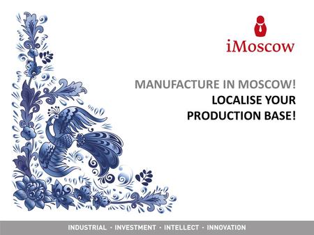 MANUFACTURE IN MOSCOW! LOCALISE YOUR PRODUCTION BASE!