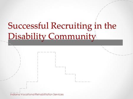 Successful Recruiting in the Disability Community Indiana Vocational Rehabilitation Services.